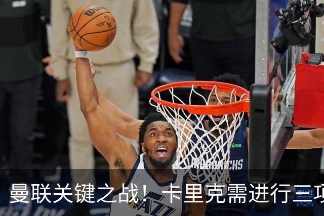 曼联关键之战！卡里克需进行三项重要调整！否则将面临下课危机