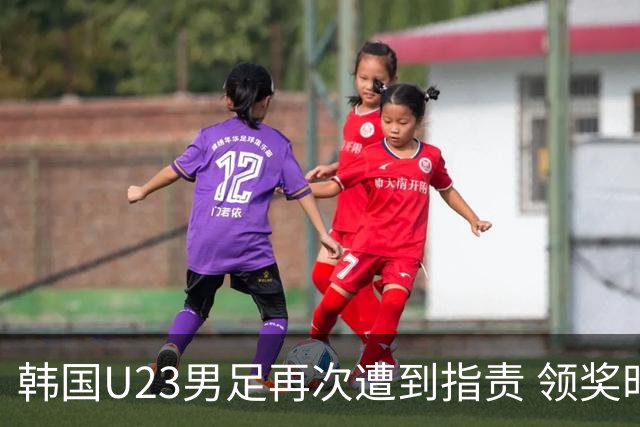 韩国U23男足再次遭到指责 领奖时表现不当引争议